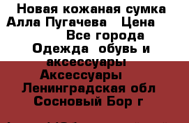 Новая кожаная сумка Алла Пугачева › Цена ­ 7 000 - Все города Одежда, обувь и аксессуары » Аксессуары   . Ленинградская обл.,Сосновый Бор г.